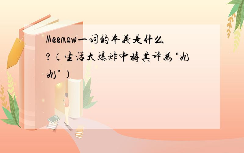 Meemaw一词的本义是什么?（生活大爆炸中将其译为“奶奶”）