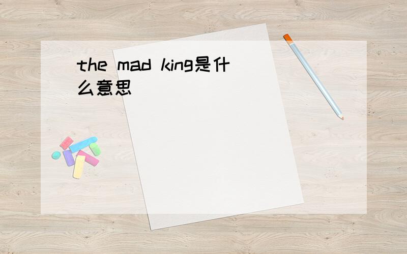 the mad king是什么意思