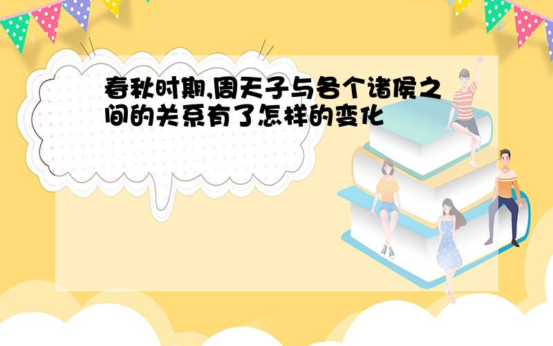 春秋时期,周天子与各个诸侯之间的关系有了怎样的变化