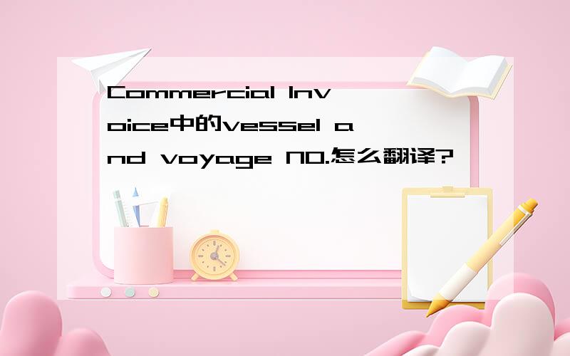 Commercial Invoice中的vessel and voyage NO.怎么翻译?