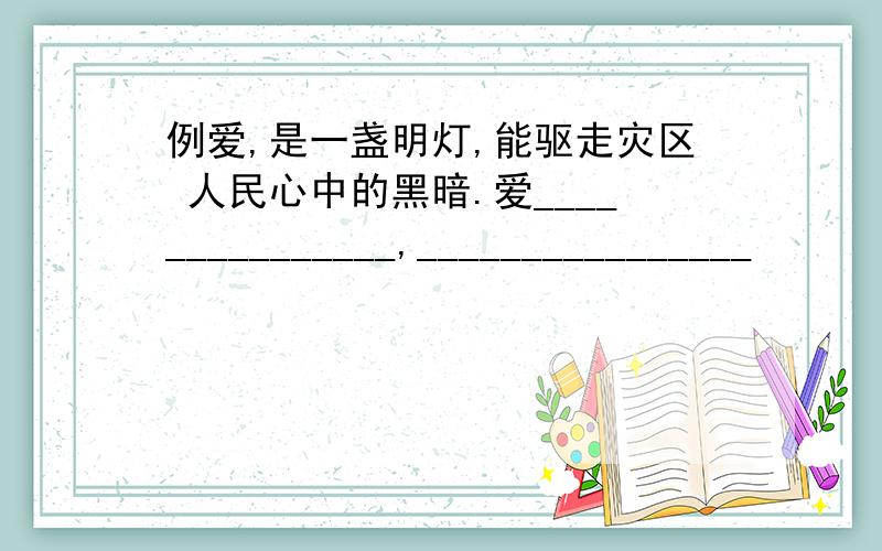 例爱,是一盏明灯,能驱走灾区 人民心中的黑暗.爱_______________,________________