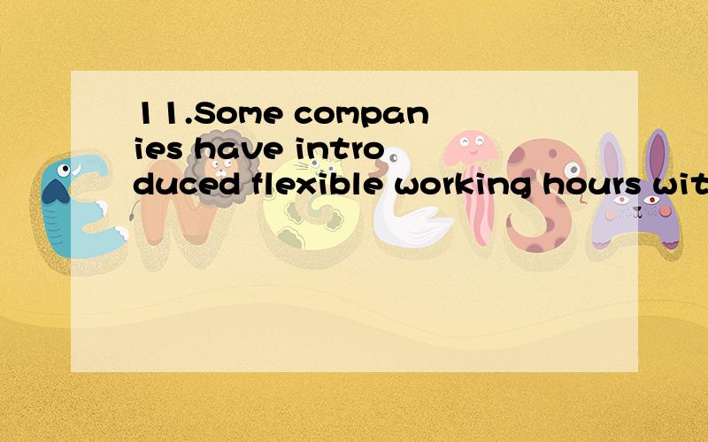 11.Some companies have introduced flexible working hours wit