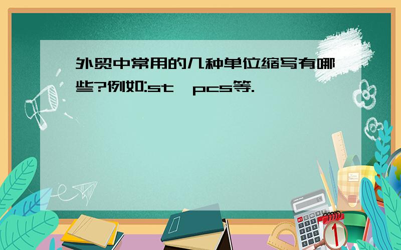 外贸中常用的几种单位缩写有哪些?例如:st、pcs等.