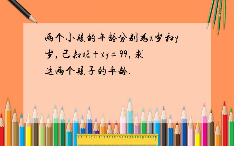 两个小孩的年龄分别为x岁和y岁，已知x2+xy=99，求这两个孩子的年龄．