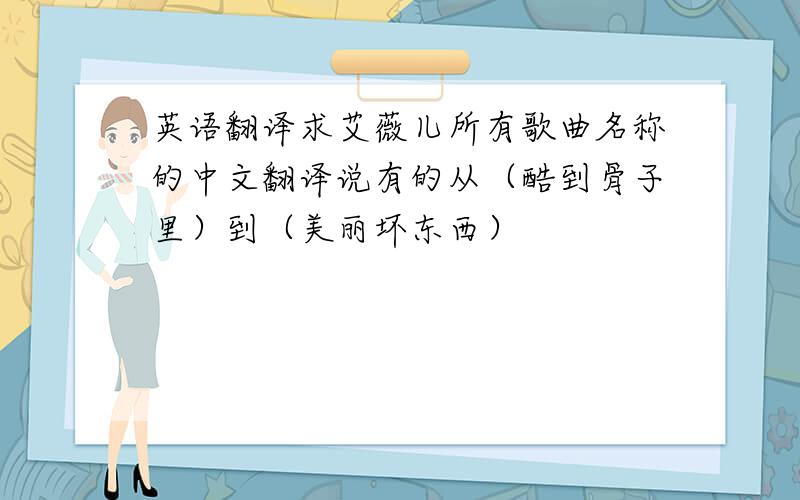 英语翻译求艾薇儿所有歌曲名称的中文翻译说有的从（酷到骨子里）到（美丽坏东西）