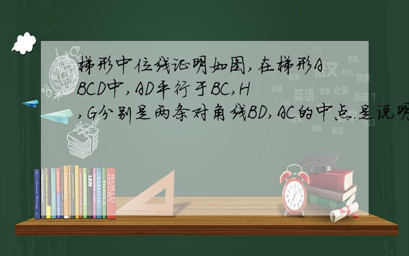 梯形中位线证明如图,在梯形ABCD中,AD平行于BC,H,G分别是两条对角线BD,AC的中点.是说明GH平行于AD,且G