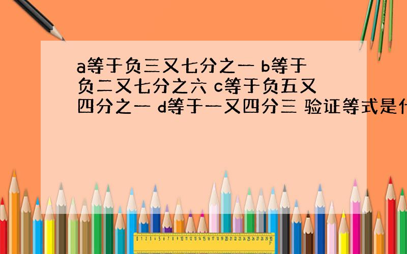 a等于负三又七分之一 b等于负二又七分之六 c等于负五又四分之一 d等于一又四分三 验证等式是什么