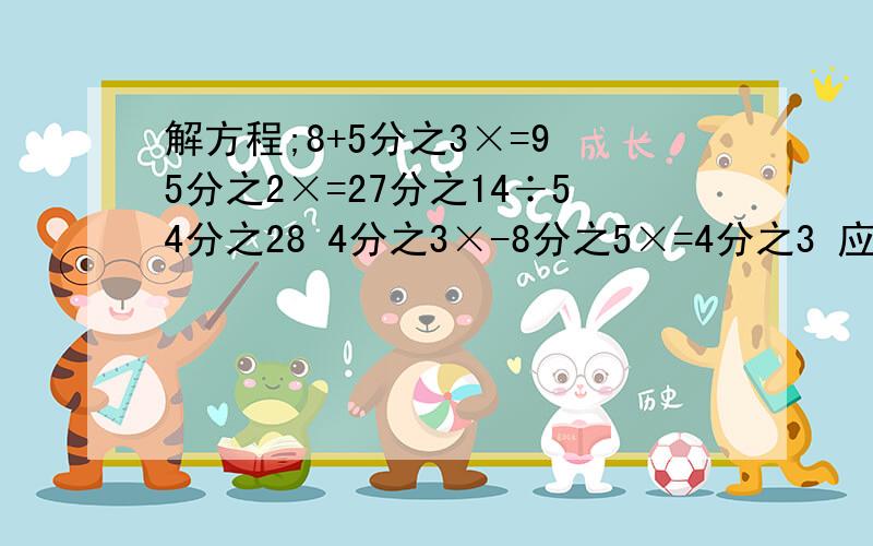 解方程;8+5分之3×=9 5分之2×=27分之14÷54分之28 4分之3×-8分之5×=4分之3 应用题 (1) 六