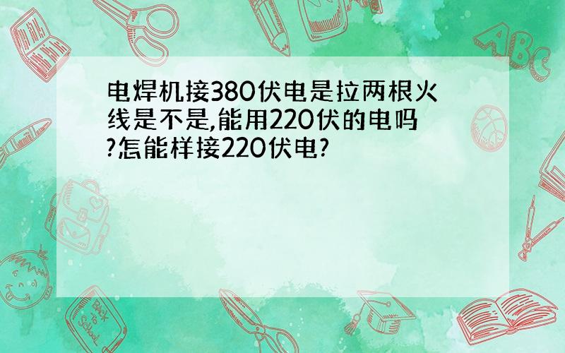 电焊机接380伏电是拉两根火线是不是,能用220伏的电吗?怎能样接220伏电?