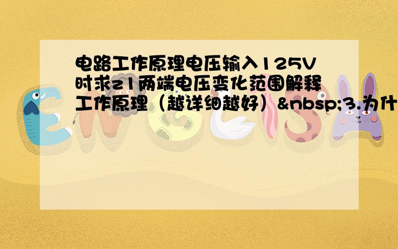 电路工作原理电压输入125V时求z1两端电压变化范围解释工作原理（越详细越好） 3.为什么z1电压在15V-1