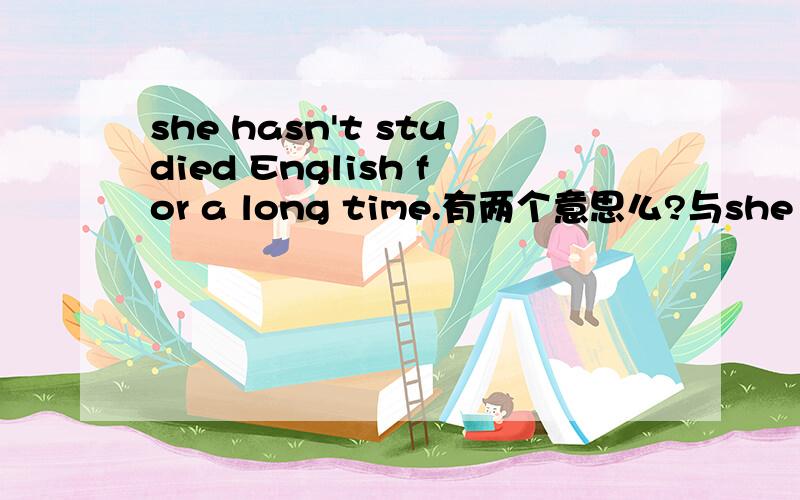 she hasn't studied English for a long time.有两个意思么?与she hasn'