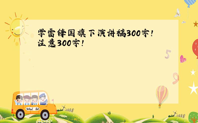 学雷锋国旗下演讲稿300字!注意300字!