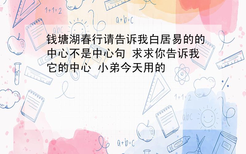 钱塘湖春行请告诉我白居易的的中心不是中心句 求求你告诉我它的中心 小弟今天用的