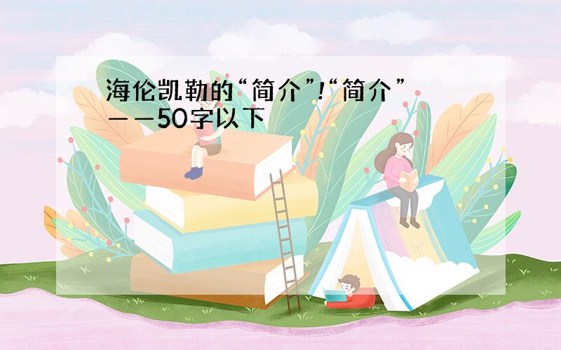 海伦凯勒的“简介”!“简介”——50字以下