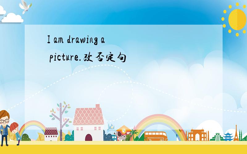 I am drawing a picture.改否定句