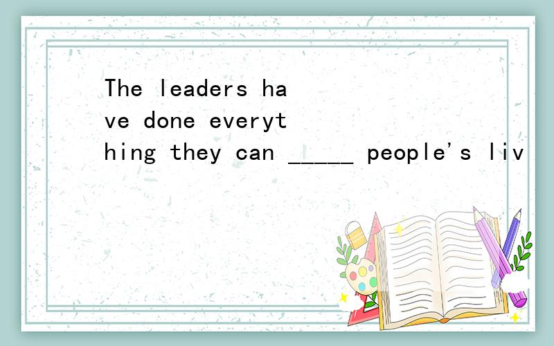 The leaders have done everything they can _____ people's liv