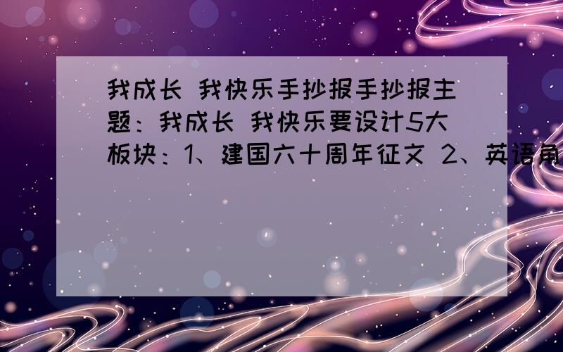 我成长 我快乐手抄报手抄报主题：我成长 我快乐要设计5大板块：1、建国六十周年征文 2、英语角 3、综合版块（语文、数学