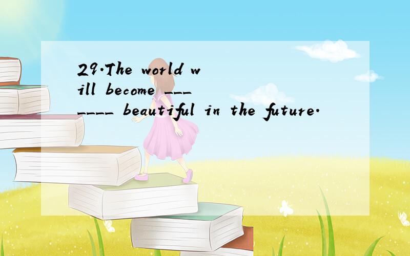 29.The world will become _______ beautiful in the future.