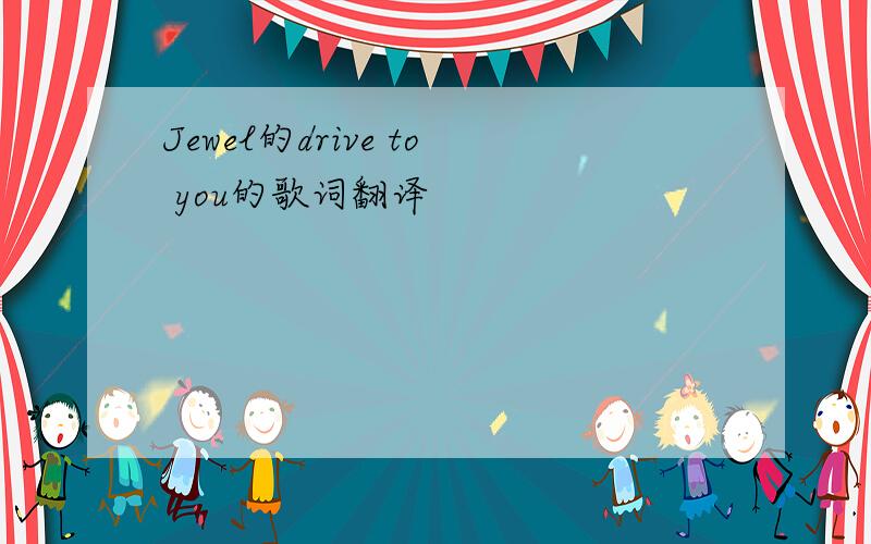 Jewel的drive to you的歌词翻译