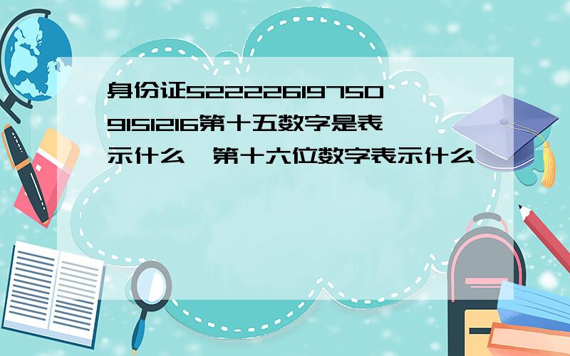 身份证522226197509151216第十五数字是表示什么,第十六位数字表示什么