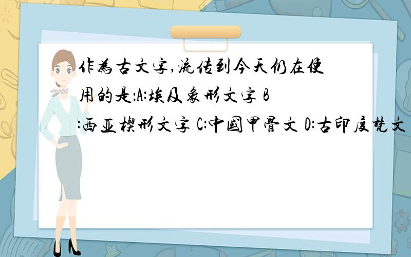 作为古文字,流传到今天仍在使用的是：A:埃及象形文字 B:西亚楔形文字 C:中国甲骨文 D:古印度梵文