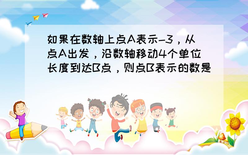 如果在数轴上点A表示-3，从点A出发，沿数轴移动4个单位长度到达B点，则点B表示的数是______．