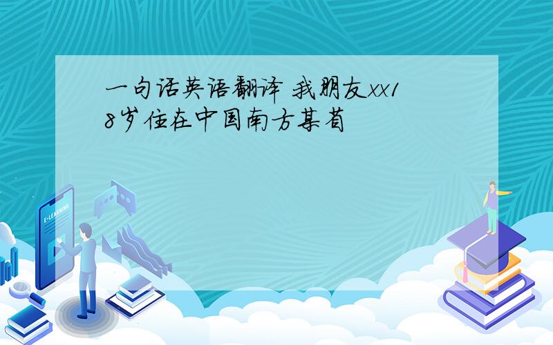 一句话英语翻译 我朋友xx18岁住在中国南方某省