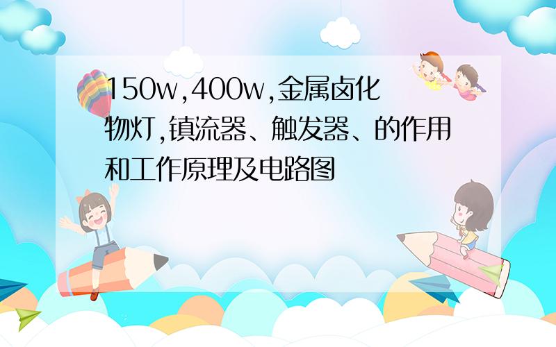 150w,400w,金属卤化物灯,镇流器、触发器、的作用和工作原理及电路图