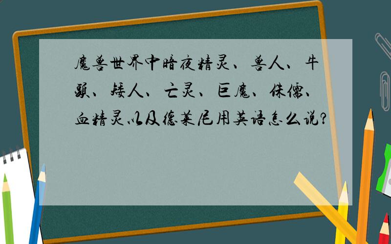 魔兽世界中暗夜精灵、兽人、牛头、矮人、亡灵、巨魔、侏儒、血精灵以及德莱尼用英语怎么说?