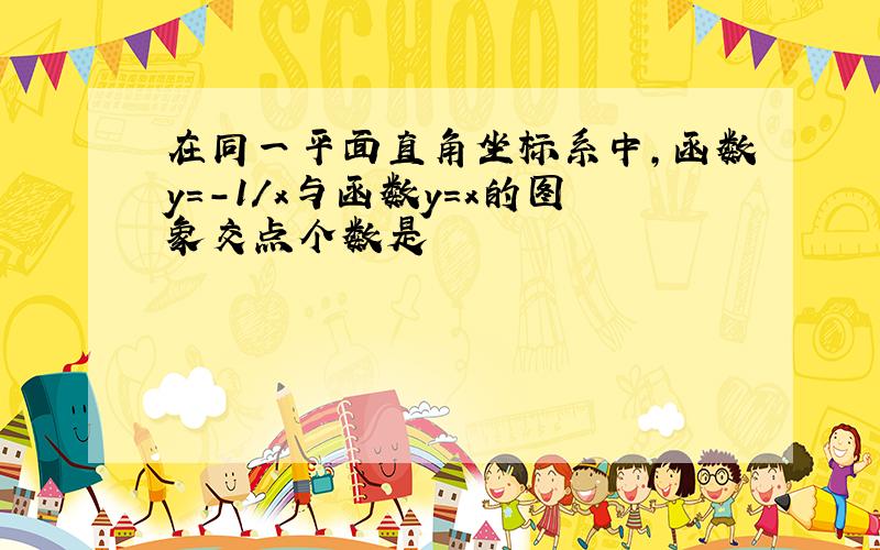 在同一平面直角坐标系中,函数y=-1/x与函数y=x的图象交点个数是