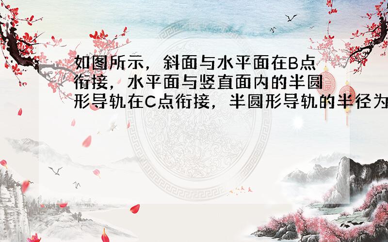 如图所示，斜面与水平面在B点衔接，水平面与竖直面内的半圆形导轨在C点衔接，半圆形导轨的半径为r=0.4m．质量m=0.5