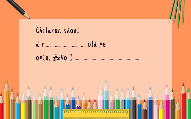 Children should r_____old people.和No I________