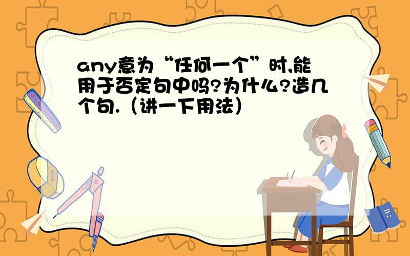 any意为“任何一个”时,能用于否定句中吗?为什么?造几个句.（讲一下用法）