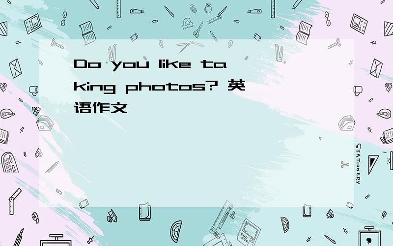 Do you like taking photos? 英语作文