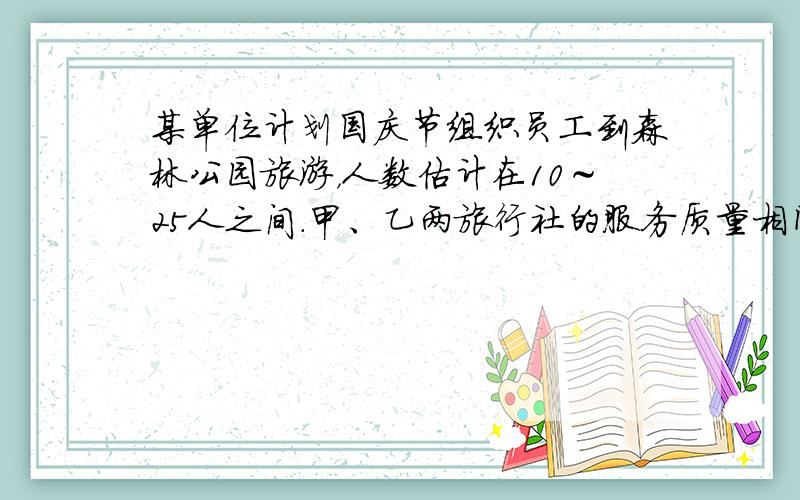 某单位计划国庆节组织员工到森林公园旅游，人数估计在10～25人之间．甲、乙两旅行社的服务质量相同，且组织到森林公园旅游的