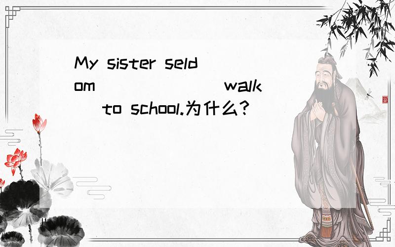 My sister seldom _____ (walk) to school.为什么?