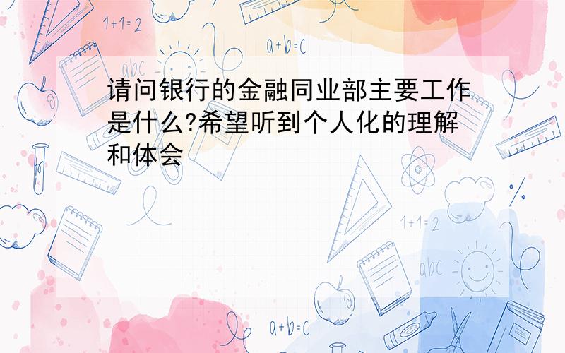 请问银行的金融同业部主要工作是什么?希望听到个人化的理解和体会