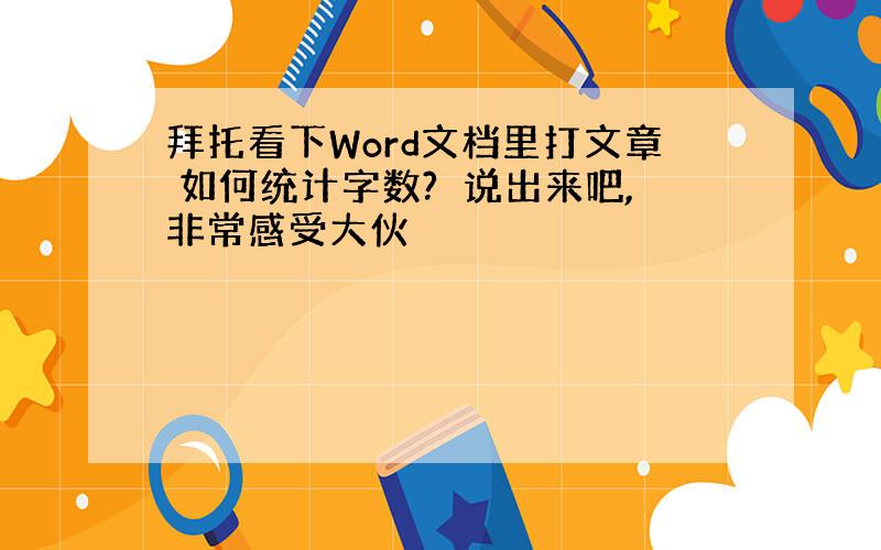 拜托看下Word文档里打文章 如何统计字数?　说出来吧,非常感受大伙