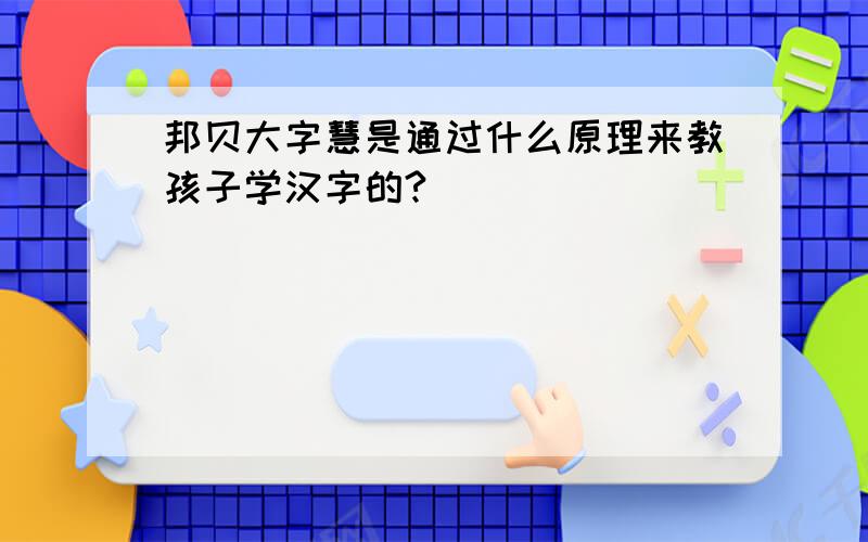 邦贝大字慧是通过什么原理来教孩子学汉字的?