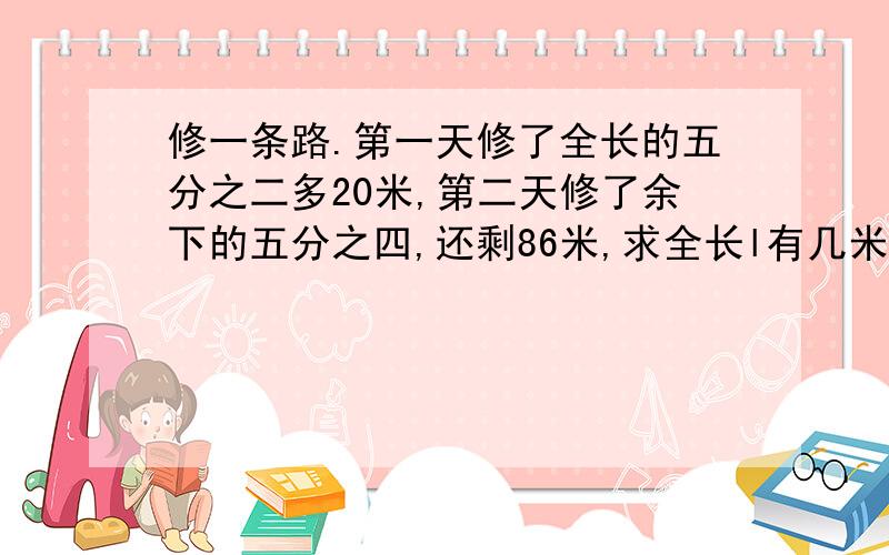 修一条路.第一天修了全长的五分之二多20米,第二天修了余下的五分之四,还剩86米,求全长l有几米