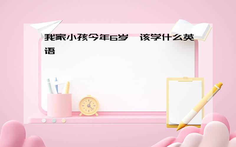 我家小孩今年6岁,该学什么英语