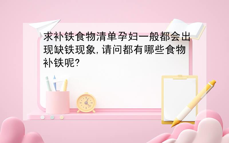 求补铁食物清单孕妇一般都会出现缺铁现象,请问都有哪些食物补铁呢?