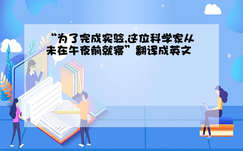 “为了完成实验,这位科学家从未在午夜前就寝”翻译成英文