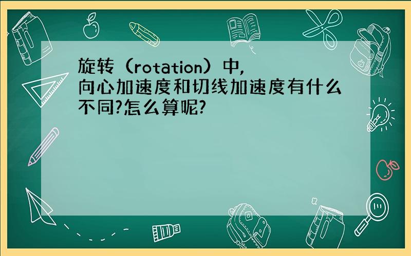 旋转（rotation）中,向心加速度和切线加速度有什么不同?怎么算呢?