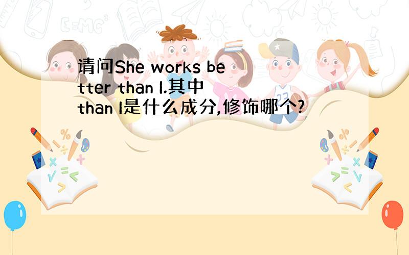 请问She works better than I.其中than I是什么成分,修饰哪个?