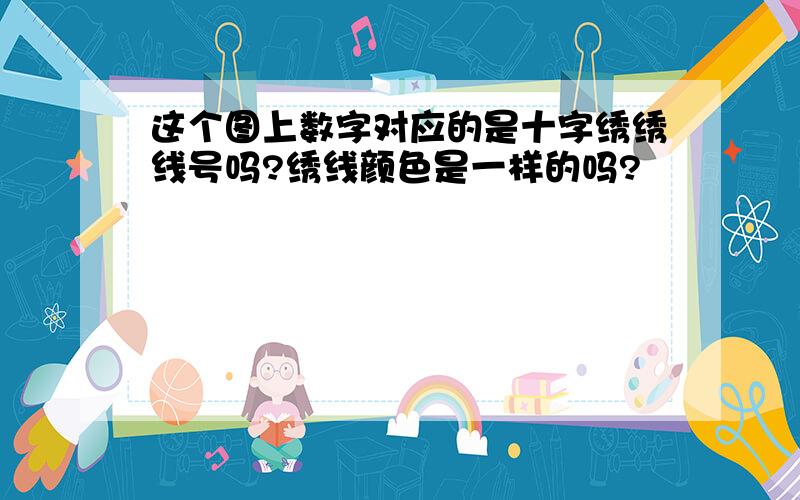 这个图上数字对应的是十字绣绣线号吗?绣线颜色是一样的吗?