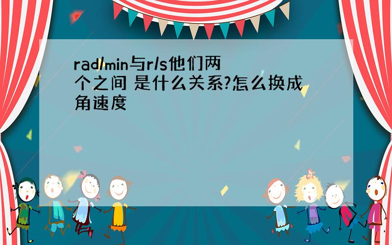 rad/min与r/s他们两个之间 是什么关系?怎么换成角速度