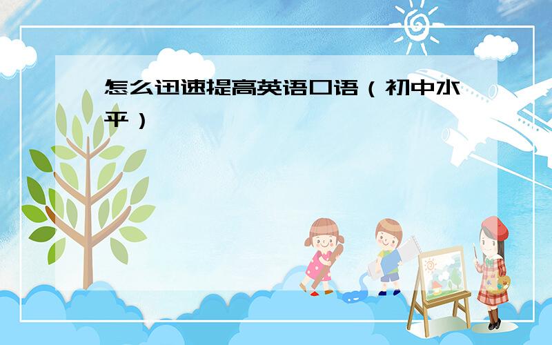 怎么迅速提高英语口语（初中水平）,