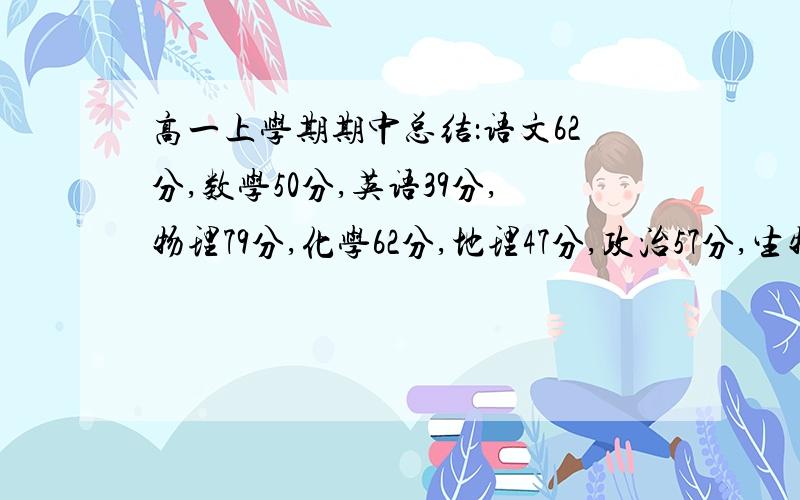 高一上学期期中总结：语文62分,数学50分,英语39分,物理79分,化学62分,地理47分,政治57分,生物66分,急用