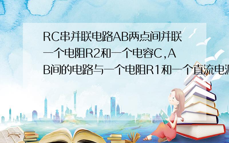 RC串并联电路AB两点间并联一个电阻R2和一个电容C,AB间的电路与一个电阻R1和一个直流电源E串联在一起；0时刻,在A